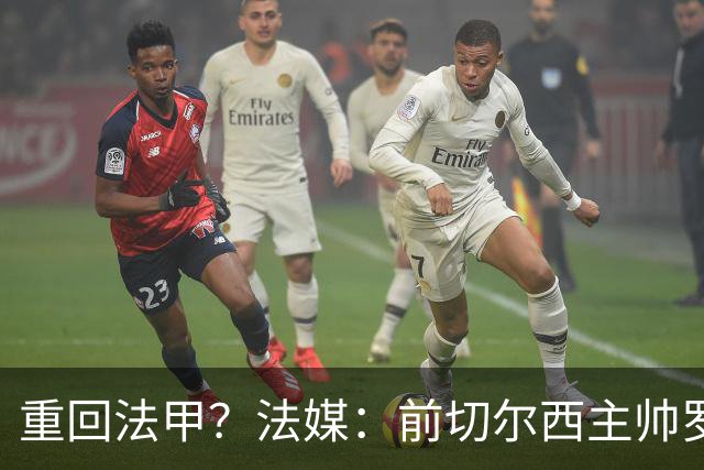 重回法甲？法媒：前切尔西主帅罗塞尼尔成为巴黎FC主帅候选